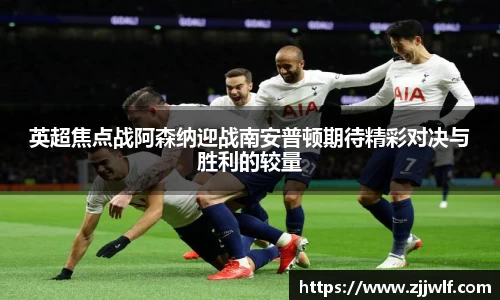 英超焦点战阿森纳迎战南安普顿期待精彩对决与胜利的较量