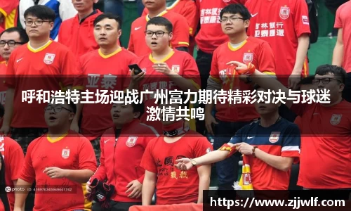 呼和浩特主场迎战广州富力期待精彩对决与球迷激情共鸣