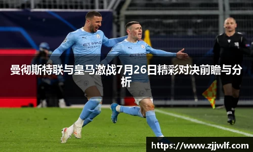 曼彻斯特联与皇马激战7月26日精彩对决前瞻与分析